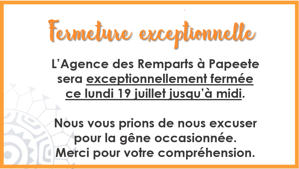 FERMETURE EXCEPTIONNELLE DE L'AGENCE DES REMPARTS À PAPEETE